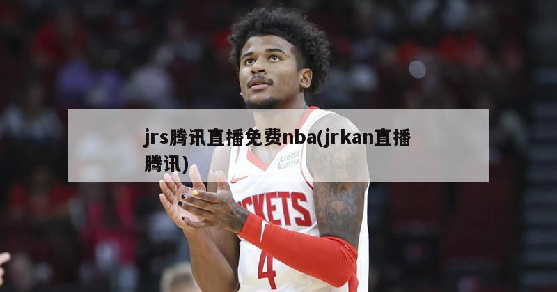 jrs腾讯直播免费nba(jrkan直播腾讯)