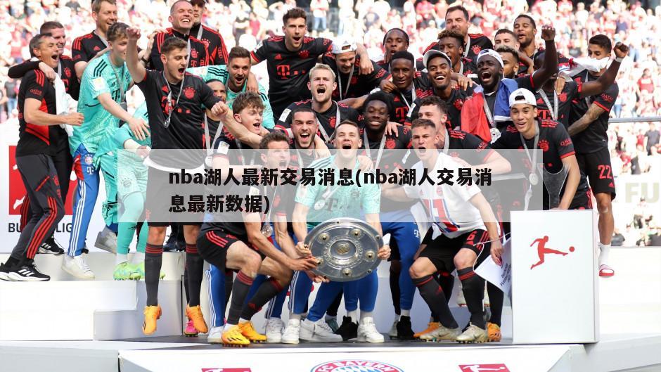 nba湖人最新交易消息(nba湖人交易消息最新数据)