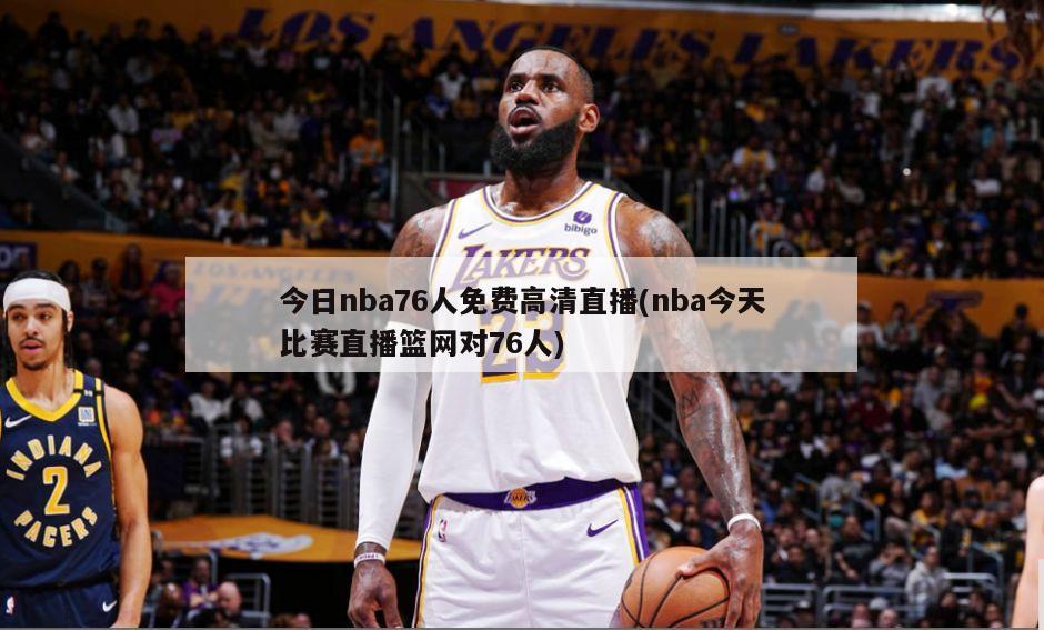 今日nba76人免费高清直播(nba今天比赛直播篮网对76人)