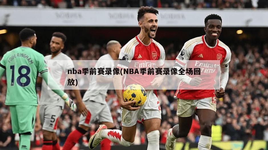 nba季前赛录像(NBA季前赛录像全场回放)