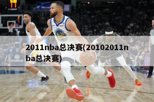 2011nba总决赛(20102011nba总决赛)