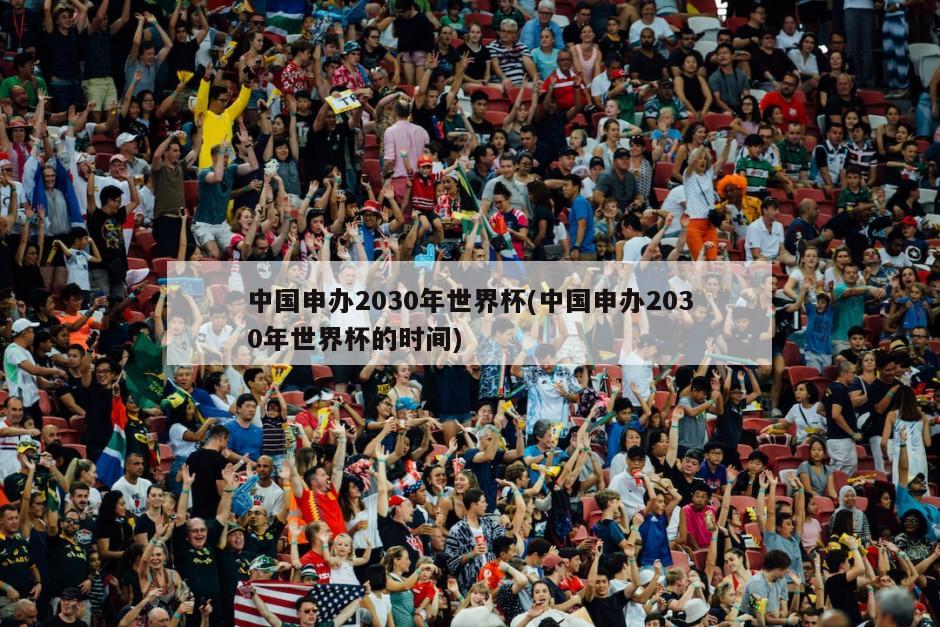 中国申办2030年世界杯(中国申办2030年世界杯的时间)