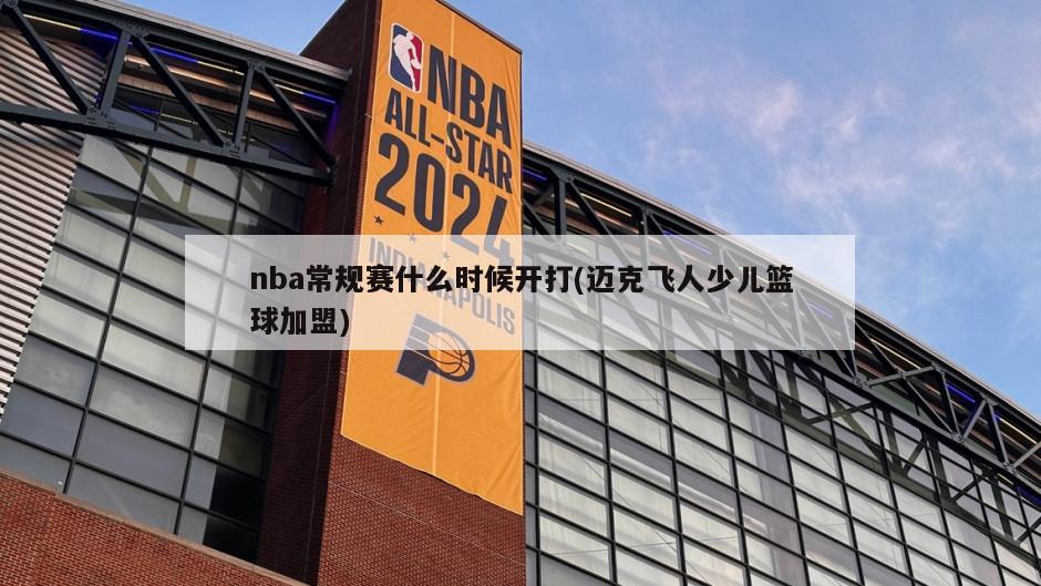 nba常规赛什么时候开打(迈克飞人少儿篮球加盟)