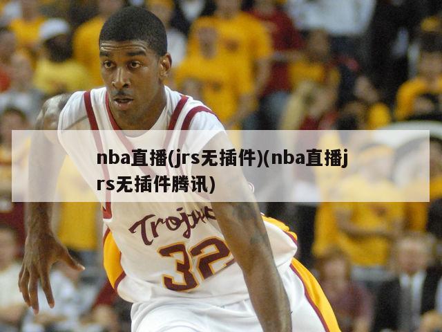 nba直播(jrs无插件)(nba直播jrs无插件腾讯)