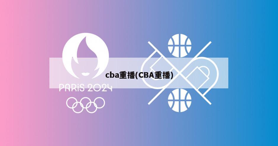 cba重播(CBA重播)