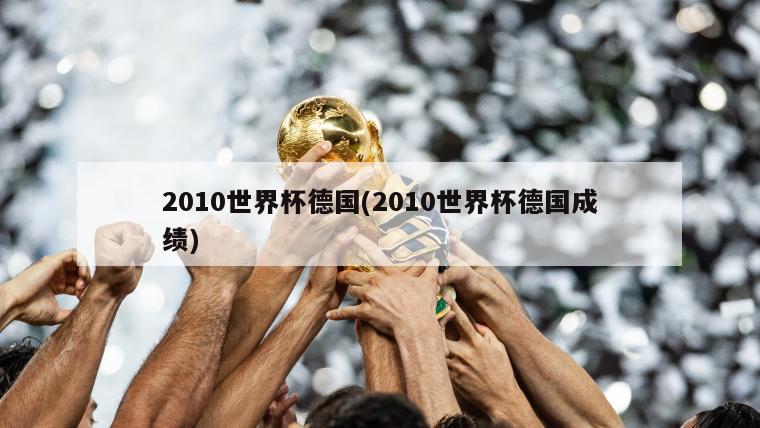 2010世界杯德国(2010世界杯德国成绩)