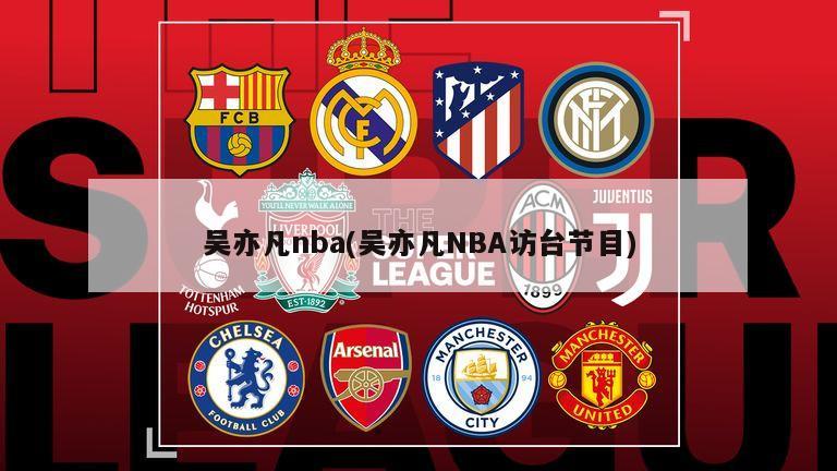 吴亦凡nba(吴亦凡NBA访台节目)