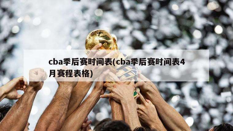 cba季后赛时间表(cba季后赛时间表4月赛程表格)