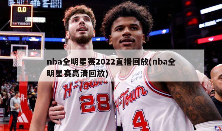 nba全明星赛2022直播回放(nba全明星赛高清回放)