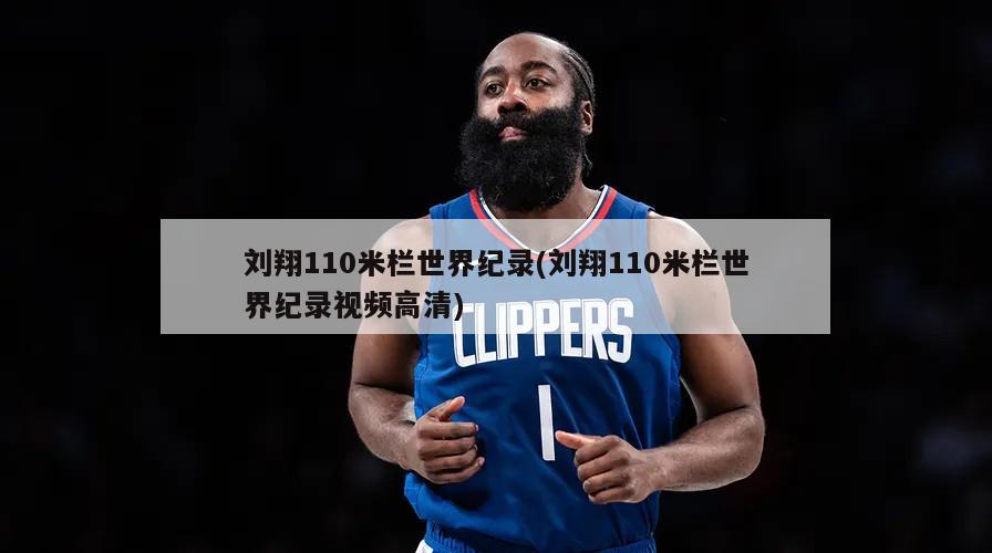 刘翔110米栏世界纪录(刘翔110米栏世界纪录视频高清)