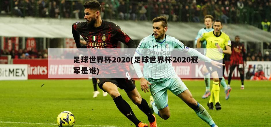 足球世界杯2020(足球世界杯2020冠军是谁)