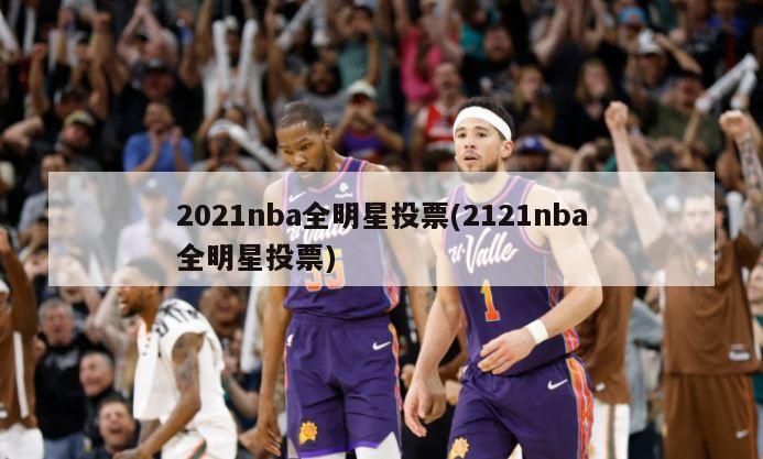 2021nba全明星投票(2121nba全明星投票)