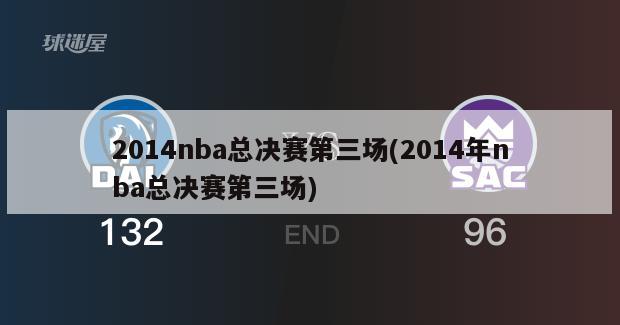 2014nba总决赛第三场(2014年nba总决赛第三场)