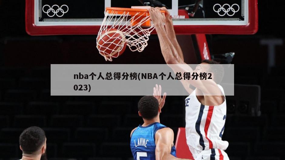 nba个人总得分榜(NBA个人总得分榜2023)