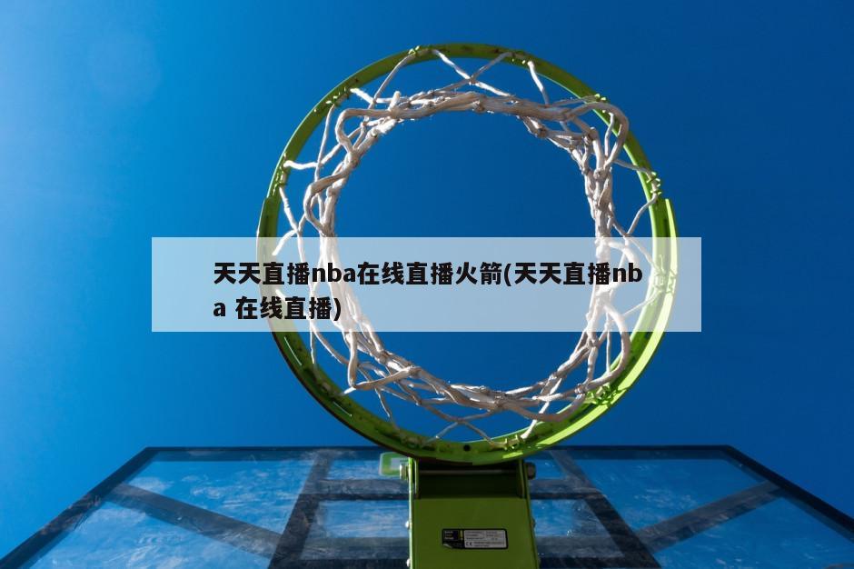 天天直播nba在线直播火箭(天天直播nba 在线直播)