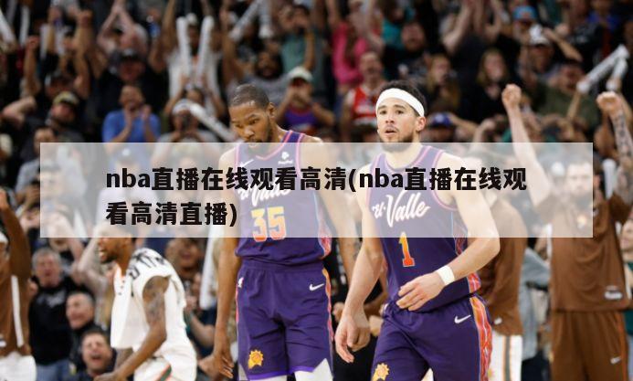 nba直播在线观看高清(nba直播在线观看高清直播)