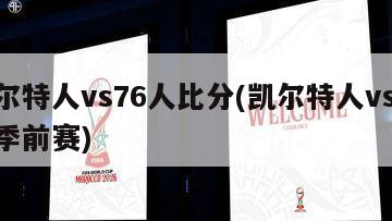 凯尔特人vs76人比分(凯尔特人vs76人季前赛)