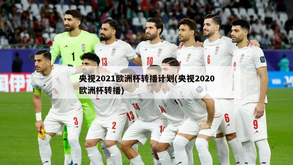 央视2021欧洲杯转播计划(央视2020欧洲杯转播)