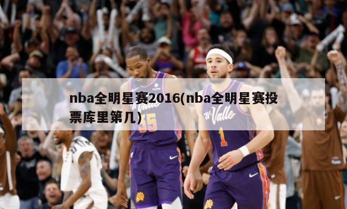 nba全明星赛2016(nba全明星赛投票库里第几)