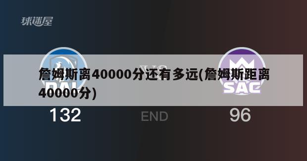 詹姆斯离40000分还有多远(詹姆斯距离40000分)