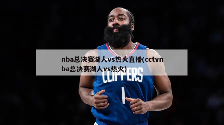 nba总决赛湖人vs热火直播(cctvnba总决赛湖人vs热火)