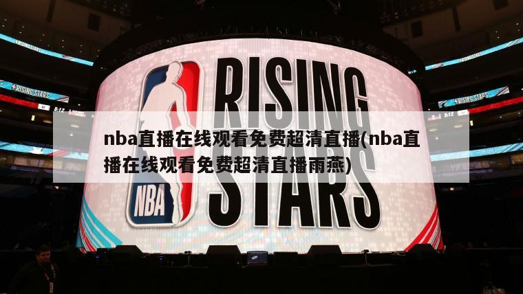 nba直播在线观看免费超清直播(nba直播在线观看免费超清直播雨燕)