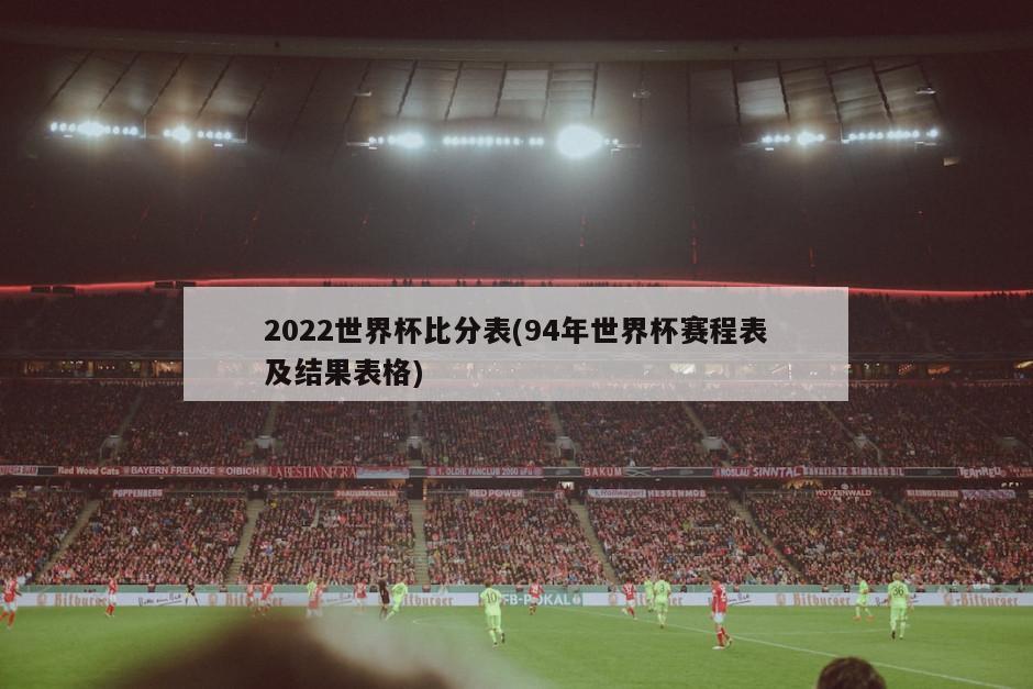 2022世界杯比分表(94年世界杯赛程表及结果表格)