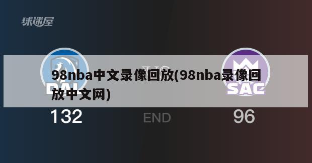 98nba中文录像回放(98nba录像回放中文网)