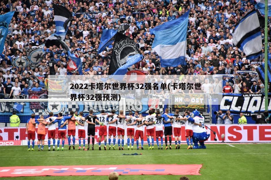 2022卡塔尔世界杯32强名单(卡塔尔世界杯32强预测)