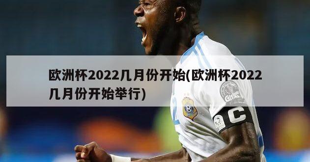 欧洲杯2022几月份开始(欧洲杯2022几月份开始举行)