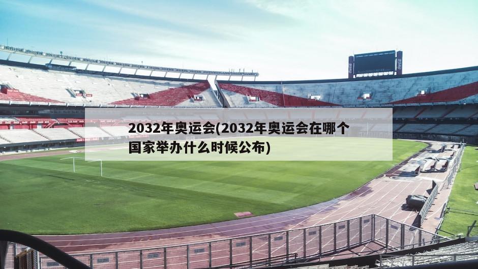 2032年奥运会(2032年奥运会在哪个国家举办什么时候公布)