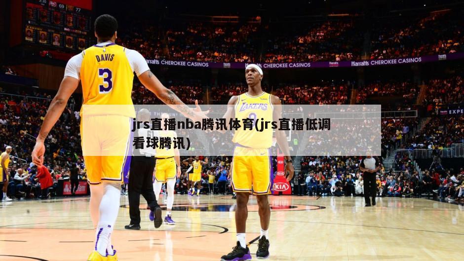 jrs直播nba腾讯体育(jrs直播低调看球腾讯)