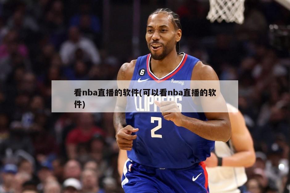 看nba直播的软件(可以看nba直播的软件)