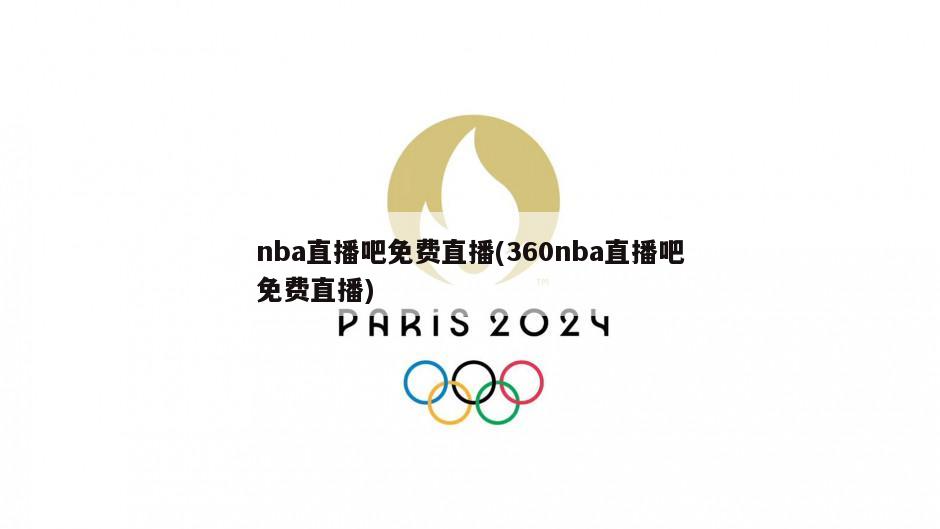 nba直播吧免费直播(360nba直播吧免费直播)