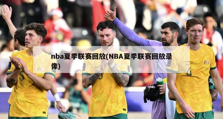 nba夏季联赛回放(NBA夏季联赛回放录像)