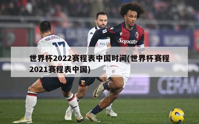 世界杯2022赛程表中国时间(世界杯赛程2021赛程表中国)