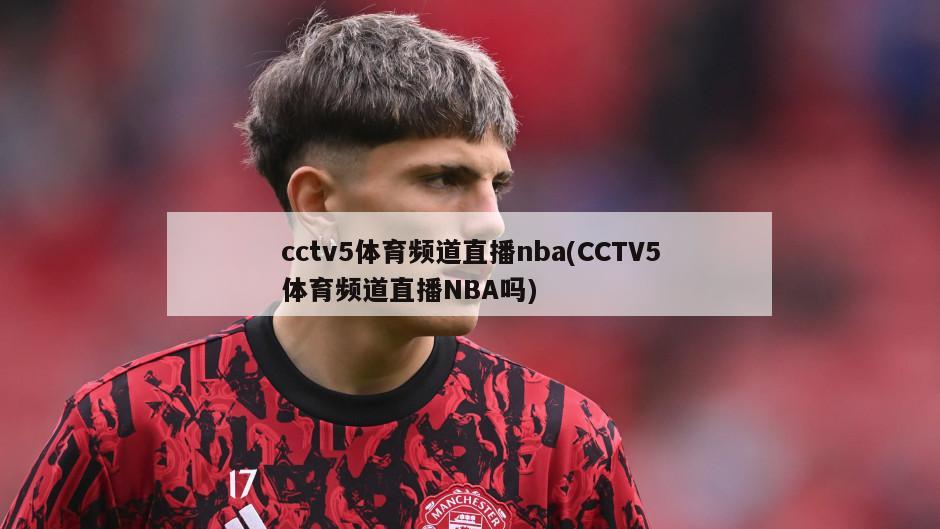 cctv5体育频道直播nba(CCTV5体育频道直播NBA吗)