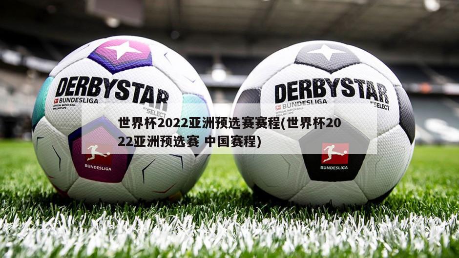 世界杯2022亚洲预选赛赛程(世界杯2022亚洲预选赛 中国赛程)