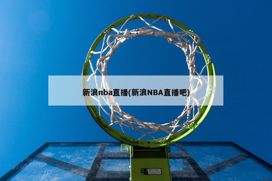 新浪nba直播(新浪NBA直播吧)