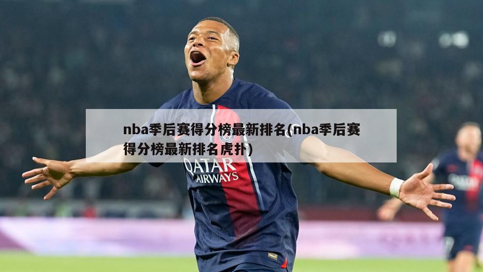 nba季后赛得分榜最新排名(nba季后赛得分榜最新排名虎扑)