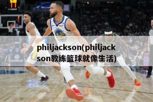 philjackson(philjackson教练篮球就像生活)