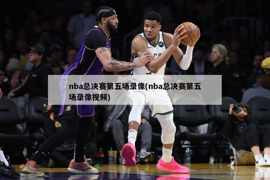 nba总决赛第五场录像(nba总决赛第五场录像视频)