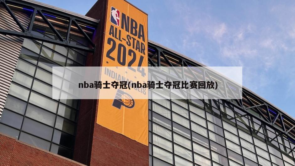 nba骑士夺冠(nba骑士夺冠比赛回放)