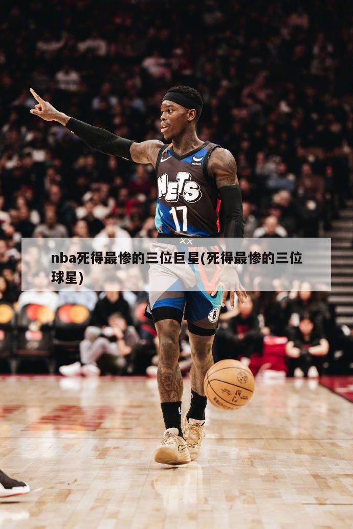 nba死得最惨的三位巨星(死得最惨的三位球星)