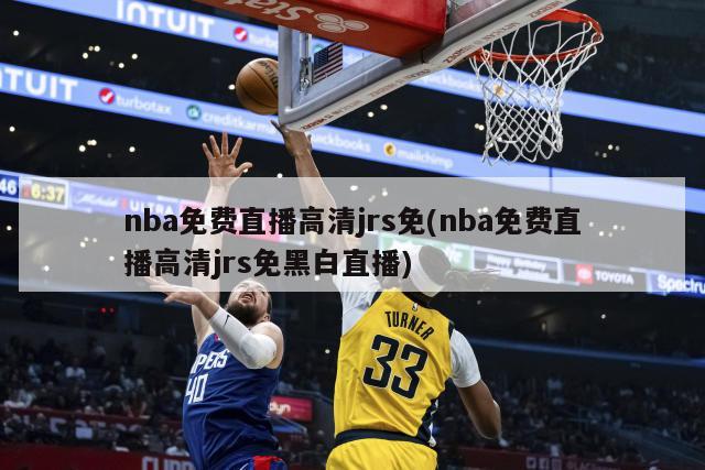 nba免费直播高清jrs免(nba免费直播高清jrs免黑白直播)