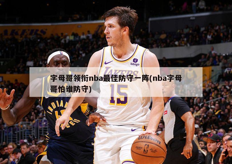 字母哥领衔nba最佳防守一阵(nba字母哥怕谁防守)