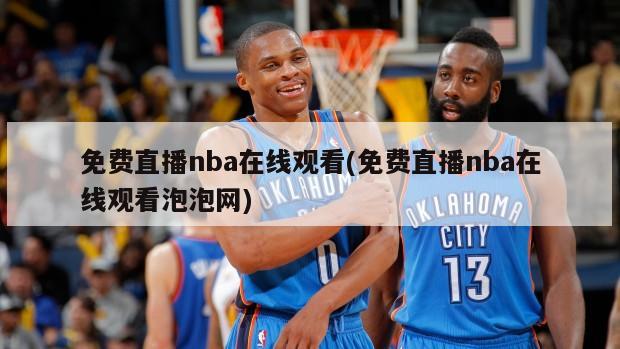 免费直播nba在线观看(免费直播nba在线观看泡泡网)