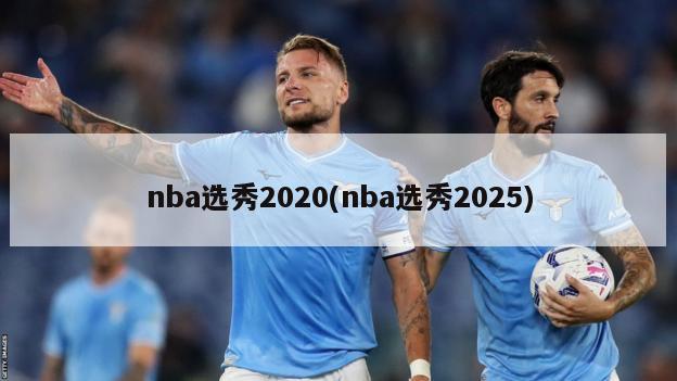 nba选秀2020(nba选秀2025)